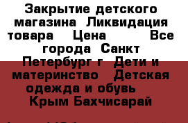 Закрытие детского магазина !Ликвидация товара  › Цена ­ 150 - Все города, Санкт-Петербург г. Дети и материнство » Детская одежда и обувь   . Крым,Бахчисарай